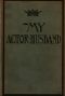 [Gutenberg 34814] • My Actor-Husband: A true story of American stage life